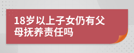 18岁以上子女仍有父母抚养责任吗