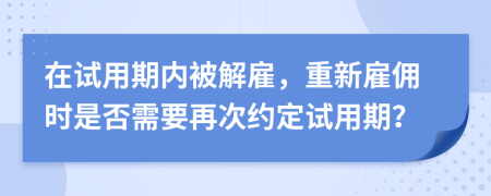 在试用期内被解雇，重新雇佣时是否需要再次约定试用期？