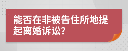 能否在非被告住所地提起离婚诉讼？