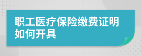 职工医疗保险缴费证明如何开具