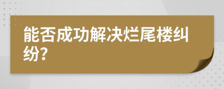 能否成功解决烂尾楼纠纷？