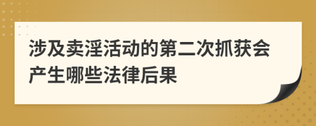 涉及卖淫活动的第二次抓获会产生哪些法律后果