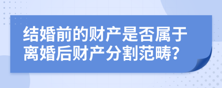 结婚前的财产是否属于离婚后财产分割范畴？