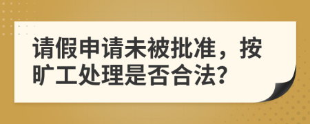 请假申请未被批准，按旷工处理是否合法？