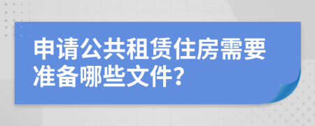 申请公共租赁住房需要准备哪些文件？