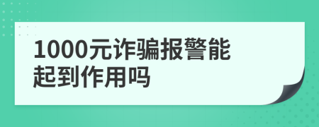 1000元诈骗报警能起到作用吗