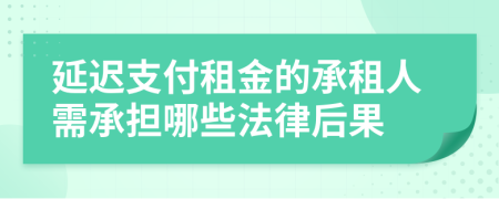 延迟支付租金的承租人需承担哪些法律后果