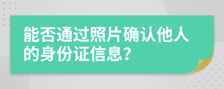能否通过照片确认他人的身份证信息？