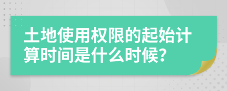 土地使用权限的起始计算时间是什么时候？