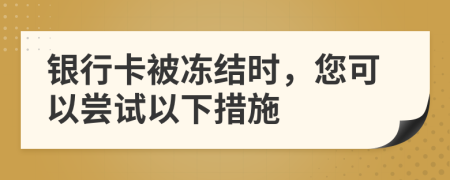 银行卡被冻结时，您可以尝试以下措施