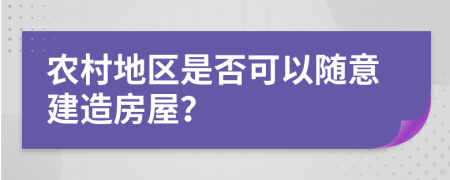 农村地区是否可以随意建造房屋？