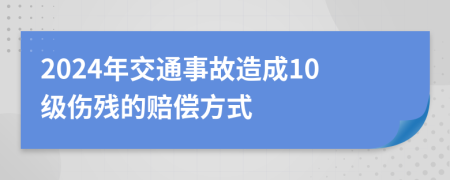 2024年交通事故造成10级伤残的赔偿方式