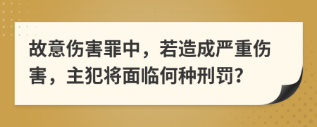 故意伤害罪中，若造成严重伤害，主犯将面临何种刑罚？