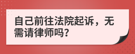 自己前往法院起诉，无需请律师吗？