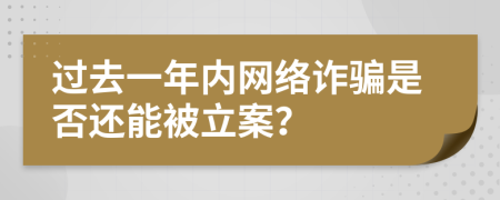 过去一年内网络诈骗是否还能被立案？
