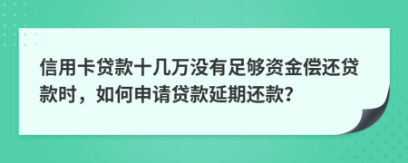 信用卡贷款十几万没有足够资金偿还贷款时，如何申请贷款延期还款？