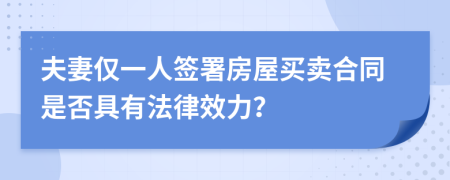 夫妻仅一人签署房屋买卖合同是否具有法律效力？