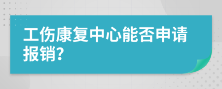 工伤康复中心能否申请报销？