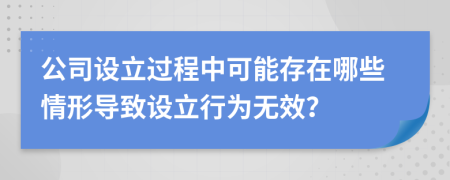 公司设立过程中可能存在哪些情形导致设立行为无效？