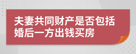 夫妻共同财产是否包括婚后一方出钱买房