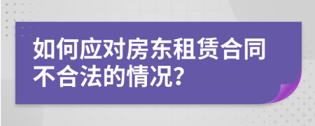 如何应对房东租赁合同不合法的情况？