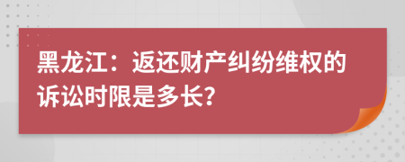 黑龙江：返还财产纠纷维权的诉讼时限是多长？