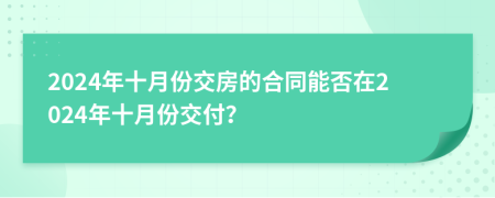 2024年十月份交房的合同能否在2024年十月份交付？