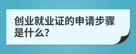 创业就业证的申请步骤是什么？
