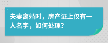 夫妻离婚时，房产证上仅有一人名字，如何处理？