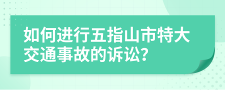 如何进行五指山市特大交通事故的诉讼？