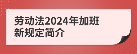 劳动法2024年加班新规定简介