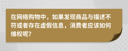 在网络购物中，如果发现商品与描述不符或者存在虚假信息，消费者应该如何维权呢？