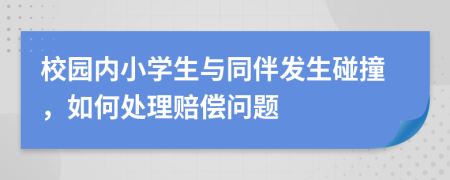校园内小学生与同伴发生碰撞，如何处理赔偿问题