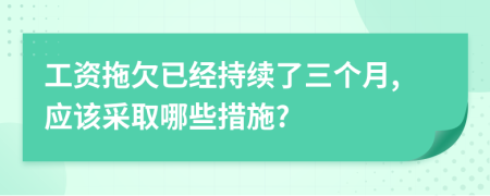 工资拖欠已经持续了三个月,应该采取哪些措施?