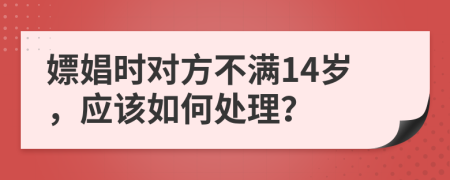 嫖娼时对方不满14岁，应该如何处理？