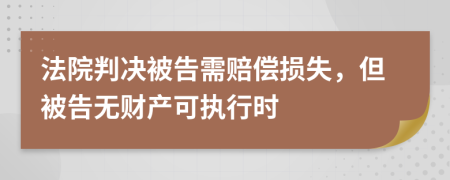 法院判决被告需赔偿损失，但被告无财产可执行时