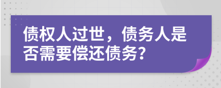 债权人过世，债务人是否需要偿还债务？