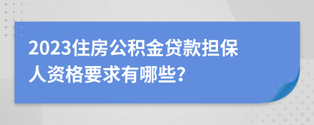 2023住房公积金贷款担保人资格要求有哪些？