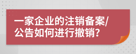 一家企业的注销备案/公告如何进行撤销？