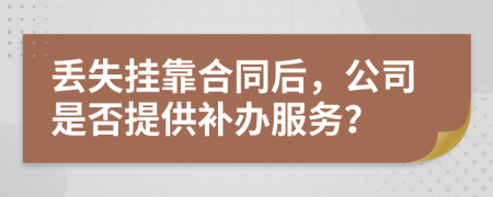 丢失挂靠合同后，公司是否提供补办服务？