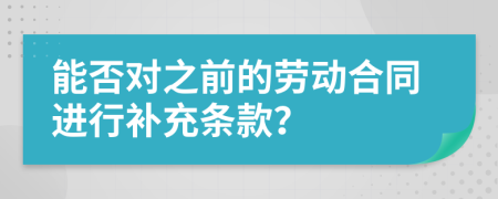 能否对之前的劳动合同进行补充条款？