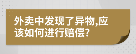 外卖中发现了异物,应该如何进行赔偿?