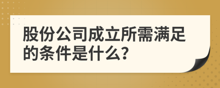 股份公司成立所需满足的条件是什么？