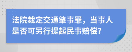 法院裁定交通肇事罪，当事人是否可另行提起民事赔偿？