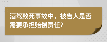 酒驾致死事故中，被告人是否需要承担赔偿责任？