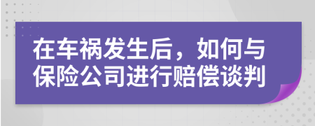 在车祸发生后，如何与保险公司进行赔偿谈判