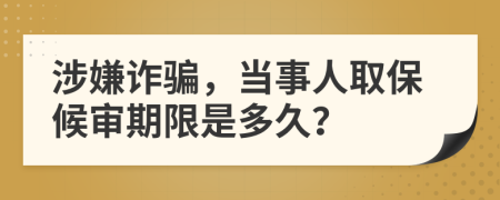 涉嫌诈骗，当事人取保候审期限是多久？