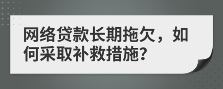 网络贷款长期拖欠，如何采取补救措施？