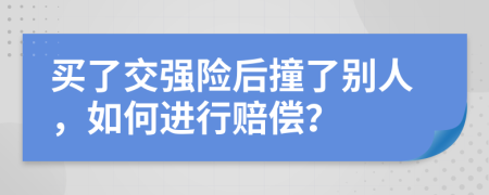 买了交强险后撞了别人，如何进行赔偿？