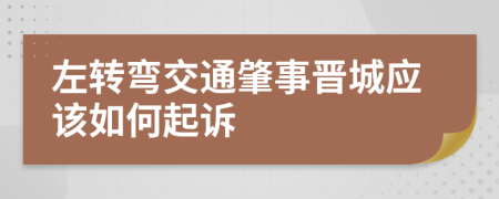 左转弯交通肇事晋城应该如何起诉